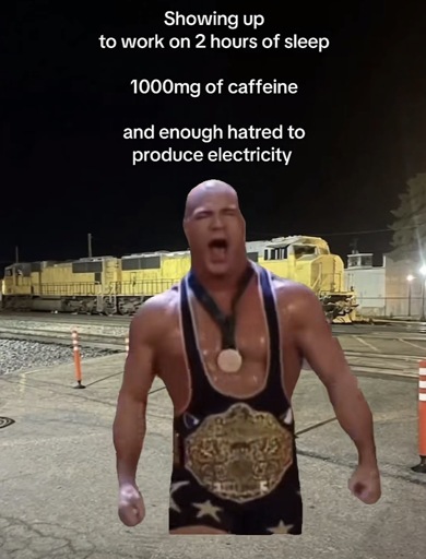 A train yard with WWE wrestler Kurt Angler superimposed walking towards the camera and geared up with the caption “Showing up
to work on 2 hours of sleep
1000mg of caffeine
and enough hatred to produce electricity”
