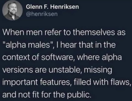 A tweet saying "When men refer to themselves as "alpha males", I hear that int he context of software, where alpha versions are unstable, missing importand features, filled with flaws and not fit for the public.