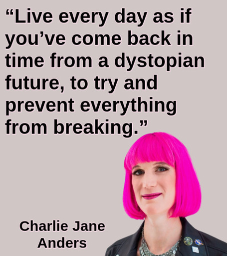 “Live every day as if you’ve come back in time from a dystopian future to try and prevent everything from breaking.”