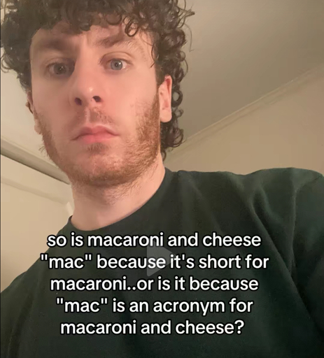 so is macaroni and cheese
"mac" because it's short for macaroni..or is it because
"mac" is an acronym for macaroni and cheese?