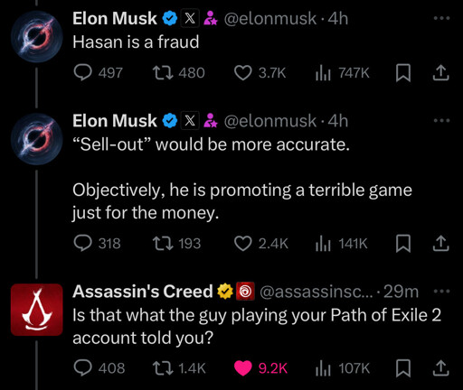 Elon Musk tweet: Hasan is a fraud 
Elon Musk tweet: "sell out" would be more accurate. Objectively, he is promoting a terrible game just for the money. 
The official Assassin's Creed Twitter account tweet: Is that what the guy playing your Path of Exile 2 account told you? 