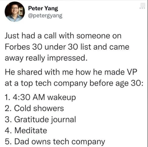 A twitter post by Peter Yang @peteryang. It says "Just had a call with someone on Forbes 30 under 20 list and came away really impressed. He shared with me how he made VP at a top tech company before age 30: 1. 4:30 AM wakeup 2. Cold showers 3. Gratitude journal 4. Meditate 5. Dad owns tech company